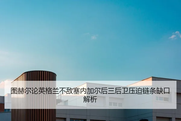 tu-he-er-lun-ying-ge-lan-bu-di-sai-nei-jia-er-hou-san-hou-wei-ya-po-lian-tiao-que-kou-jie-xi-2-922.jpg