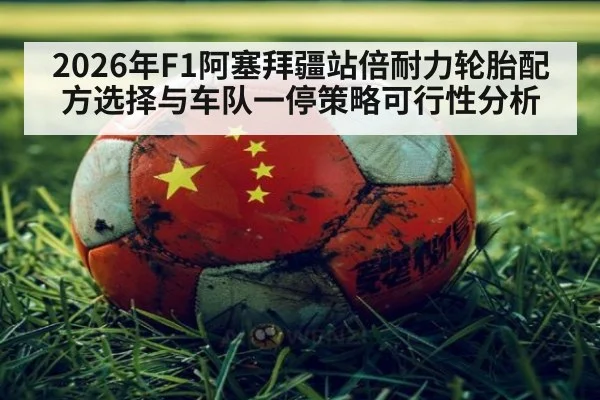 2026年F1阿塞拜疆站倍耐力轮胎配方选择与车队一停策略可行性分析