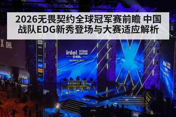 2026无畏契约全球冠军赛前瞻 中国战队EDG新秀登场与大赛适应解析