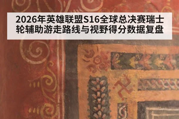 2026年英雄联盟S16全球总决赛瑞士轮辅助游走路线与视野得分数据复盘